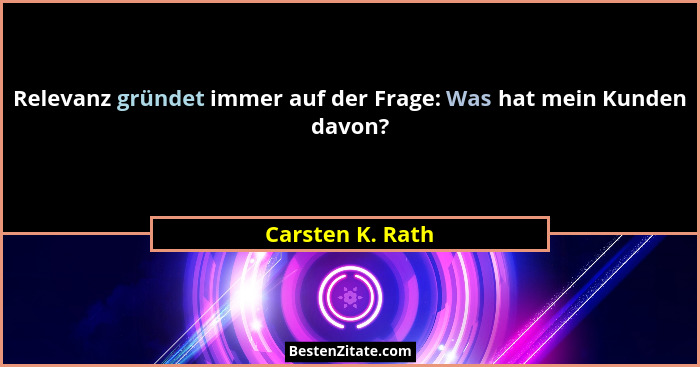 Relevanz gründet immer auf der Frage: Was hat mein Kunden davon?... - Carsten K. Rath