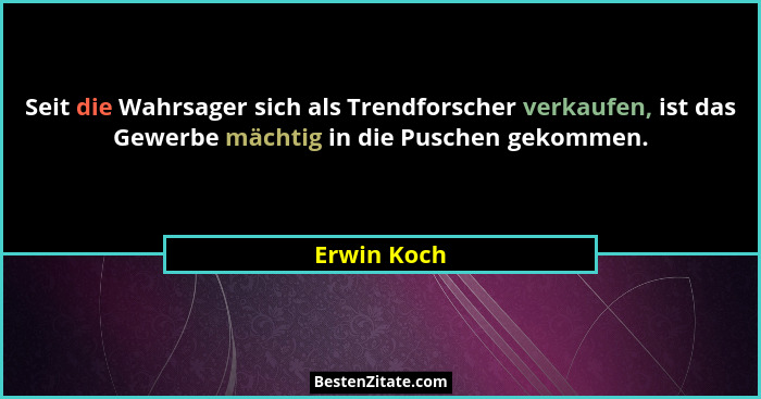 Seit die Wahrsager sich als Trendforscher verkaufen, ist das Gewerbe mächtig in die Puschen gekommen.... - Erwin Koch