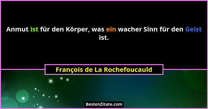 Anmut ist für den Körper, was ein wacher Sinn für den Geist ist.... - François de La Rochefoucauld