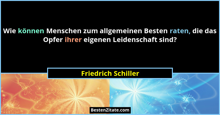 Wie können Menschen zum allgemeinen Besten raten, die das Opfer ihrer eigenen Leidenschaft sind?... - Friedrich Schiller