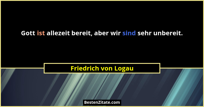 Gott ist allezeit bereit, aber wir sind sehr unbereit.... - Friedrich von Logau