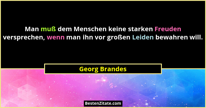 Man muß dem Menschen keine starken Freuden versprechen, wenn man ihn vor großen Leiden bewahren will.... - Georg Brandes