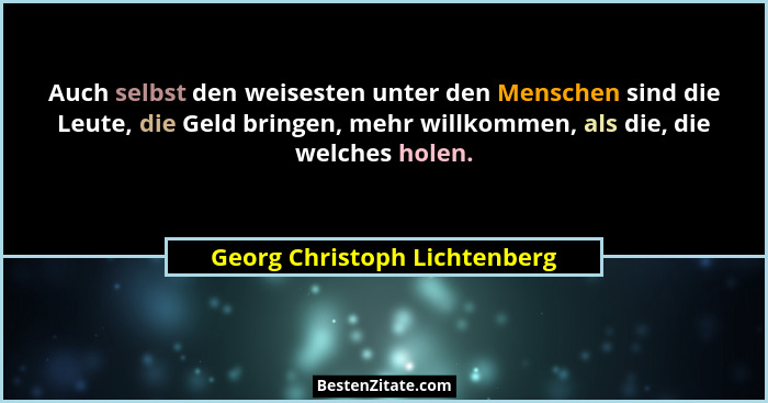 Auch selbst den weisesten unter den Menschen sind die Leute, die Geld bringen, mehr willkommen, als die, die welches hol... - Georg Christoph Lichtenberg