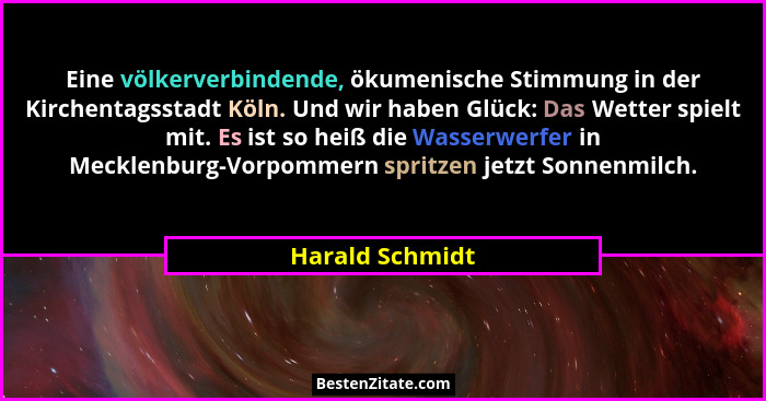 Eine völkerverbindende, ökumenische Stimmung in der Kirchentagsstadt Köln. Und wir haben Glück: Das Wetter spielt mit. Es ist so heiß... - Harald Schmidt