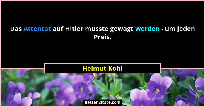 Das Attentat auf Hitler musste gewagt werden - um jeden Preis.... - Helmut Kohl