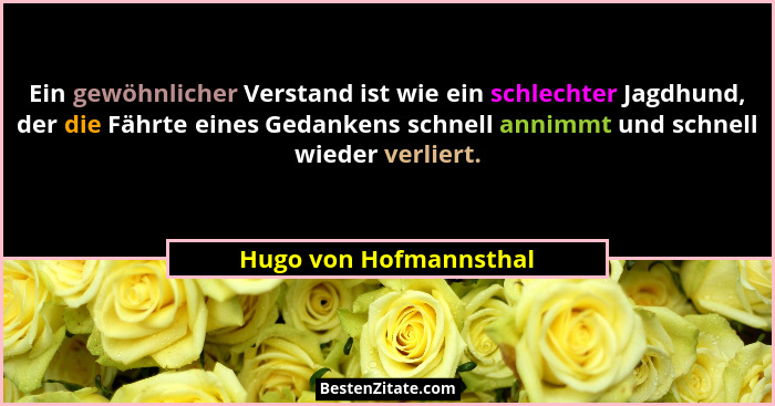 Ein gewöhnlicher Verstand ist wie ein schlechter Jagdhund, der die Fährte eines Gedankens schnell annimmt und schnell wieder v... - Hugo von Hofmannsthal