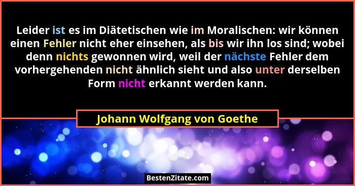 Leider ist es im Diätetischen wie im Moralischen: wir können einen Fehler nicht eher einsehen, als bis wir ihn los sind;... - Johann Wolfgang von Goethe