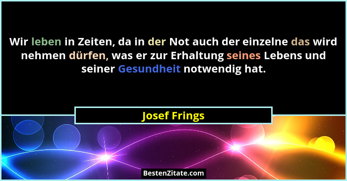 Wir leben in Zeiten, da in der Not auch der einzelne das wird nehmen dürfen, was er zur Erhaltung seines Lebens und seiner Gesundheit n... - Josef Frings
