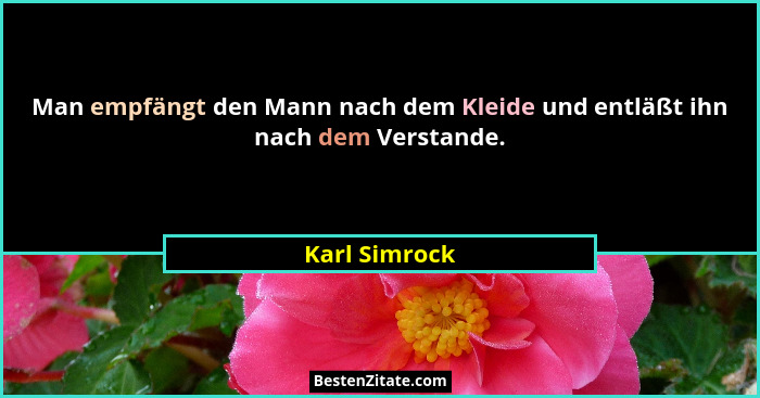 Man empfängt den Mann nach dem Kleide und entläßt ihn nach dem Verstande.... - Karl Simrock