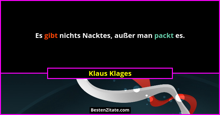 Es gibt nichts Nacktes, außer man packt es.... - Klaus Klages