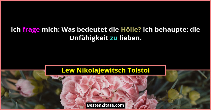 Ich frage mich: Was bedeutet die Hölle? Ich behaupte: die Unfähigkeit zu lieben.... - Lew Nikolajewitsch Tolstoi