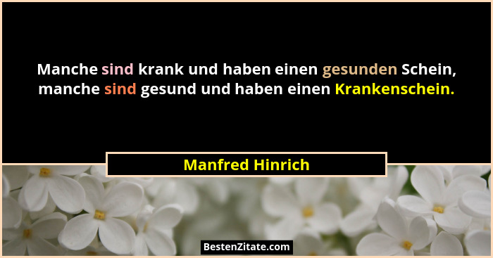 Manche sind krank und haben einen gesunden Schein, manche sind gesund und haben einen Krankenschein.... - Manfred Hinrich