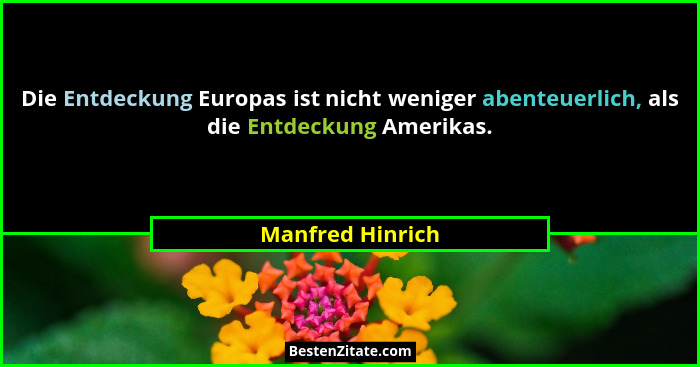 Die Entdeckung Europas ist nicht weniger abenteuerlich, als die Entdeckung Amerikas.... - Manfred Hinrich