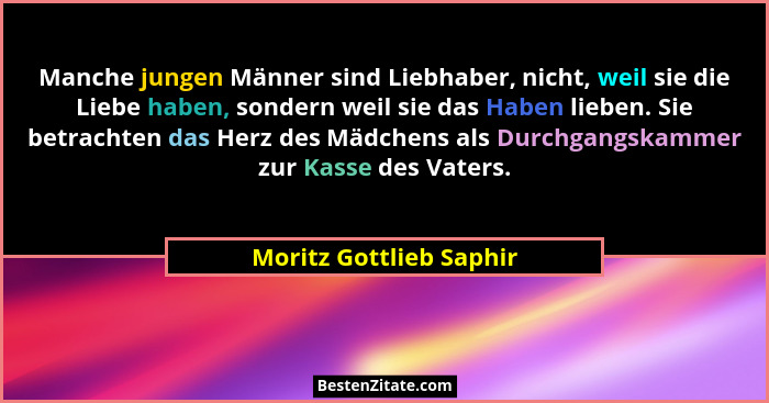 Manche jungen Männer sind Liebhaber, nicht, weil sie die Liebe haben, sondern weil sie das Haben lieben. Sie betrachten das H... - Moritz Gottlieb Saphir