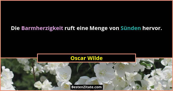 Die Barmherzigkeit ruft eine Menge von Sünden hervor.... - Oscar Wilde