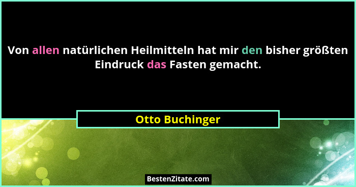 Von allen natürlichen Heilmitteln hat mir den bisher größten Eindruck das Fasten gemacht.... - Otto Buchinger