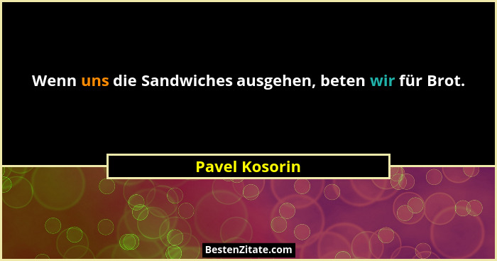 Wenn uns die Sandwiches ausgehen, beten wir für Brot.... - Pavel Kosorin