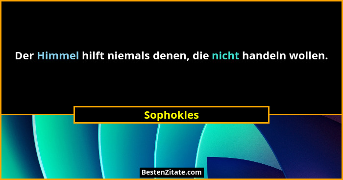 Der Himmel hilft niemals denen, die nicht handeln wollen.... - Sophokles