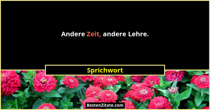 Andere Zeit, andere Lehre.... - Sprichwort