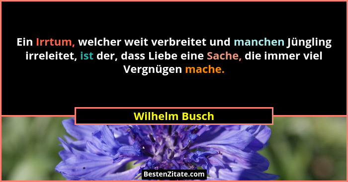 Ein Irrtum, welcher weit verbreitet und manchen Jüngling irreleitet, ist der, dass Liebe eine Sache, die immer viel Vergnügen mache.... - Wilhelm Busch