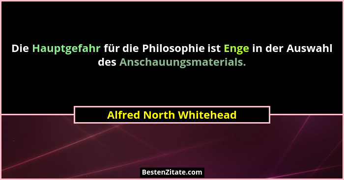 Die Hauptgefahr für die Philosophie ist Enge in der Auswahl des Anschauungsmaterials.... - Alfred North Whitehead