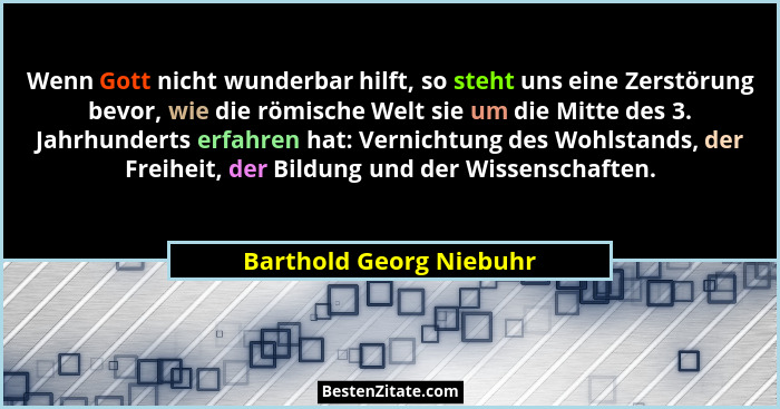 Wenn Gott nicht wunderbar hilft, so steht uns eine Zerstörung bevor, wie die römische Welt sie um die Mitte des 3. Jahrhunder... - Barthold Georg Niebuhr