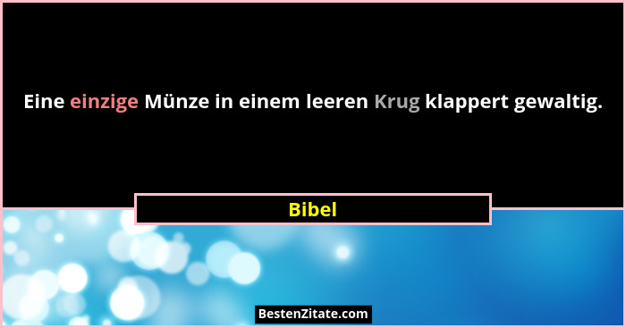 Eine einzige Münze in einem leeren Krug klappert gewaltig.... - Bibel
