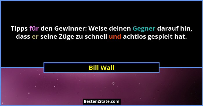 Tipps für den Gewinner: Weise deinen Gegner darauf hin, dass er seine Züge zu schnell und achtlos gespielt hat.... - Bill Wall