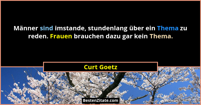 Männer sind imstande, stundenlang über ein Thema zu reden. Frauen brauchen dazu gar kein Thema.... - Curt Goetz