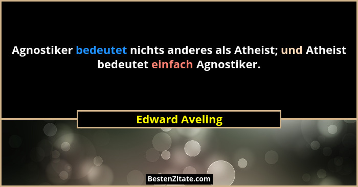 Agnostiker bedeutet nichts anderes als Atheist; und Atheist bedeutet einfach Agnostiker.... - Edward Aveling