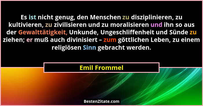 Es ist nicht genug, den Menschen zu disziplinieren, zu kultivieren, zu zivilisieren und zu moralisieren und ihn so aus der Gewalttätigk... - Emil Frommel