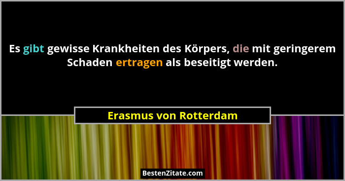 Es gibt gewisse Krankheiten des Körpers, die mit geringerem Schaden ertragen als beseitigt werden.... - Erasmus von Rotterdam