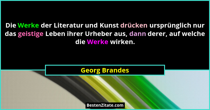 Die Werke der Literatur und Kunst drücken ursprünglich nur das geistige Leben ihrer Urheber aus, dann derer, auf welche die Werke wirk... - Georg Brandes