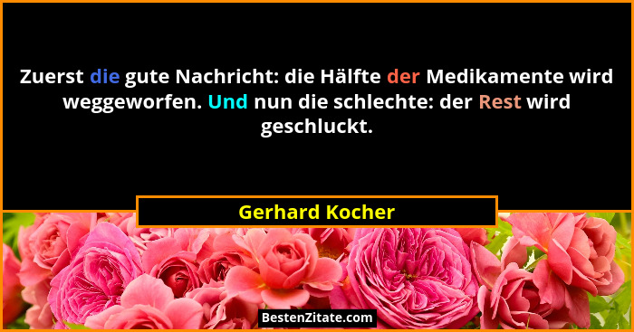 Zuerst die gute Nachricht: die Hälfte der Medikamente wird weggeworfen. Und nun die schlechte: der Rest wird geschluckt.... - Gerhard Kocher
