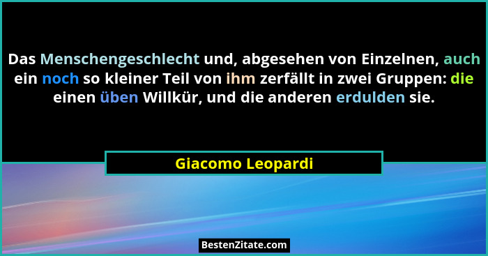 Das Menschengeschlecht und, abgesehen von Einzelnen, auch ein noch so kleiner Teil von ihm zerfällt in zwei Gruppen: die einen üben... - Giacomo Leopardi