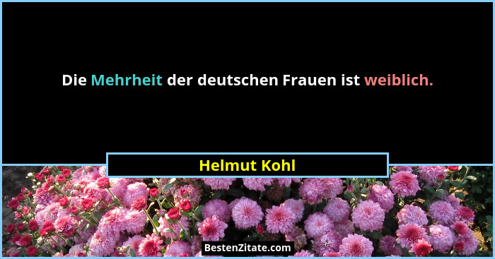 Die Mehrheit der deutschen Frauen ist weiblich.... - Helmut Kohl