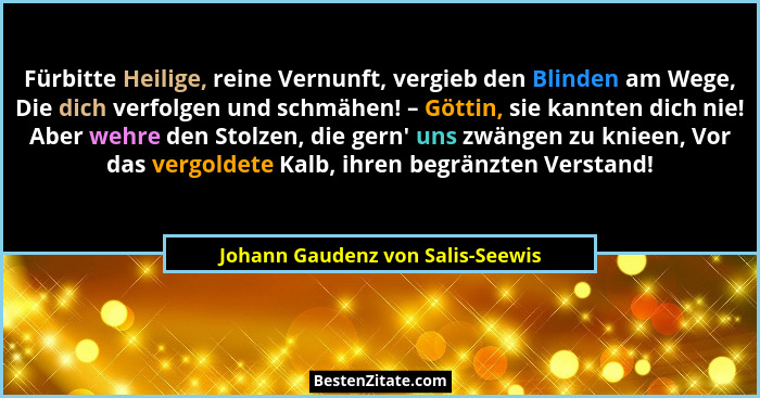 Fürbitte Heilige, reine Vernunft, vergieb den Blinden am Wege, Die dich verfolgen und schmähen! – Göttin, sie kannte... - Johann Gaudenz von Salis-Seewis