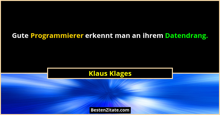 Gute Programmierer erkennt man an ihrem Datendrang.... - Klaus Klages