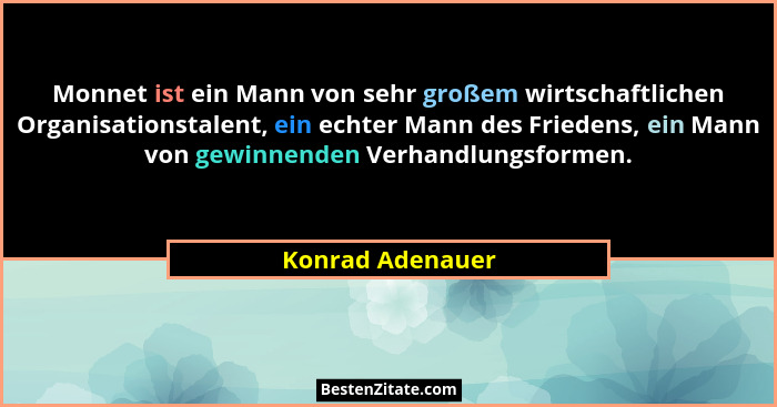 Monnet ist ein Mann von sehr großem wirtschaftlichen Organisationstalent, ein echter Mann des Friedens, ein Mann von gewinnenden Ver... - Konrad Adenauer
