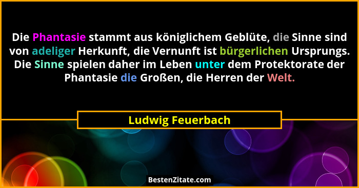 Die Phantasie stammt aus königlichem Geblüte, die Sinne sind von adeliger Herkunft, die Vernunft ist bürgerlichen Ursprungs. Die Si... - Ludwig Feuerbach