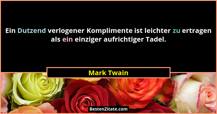 Ein Dutzend verlogener Komplimente ist leichter zu ertragen als ein einziger aufrichtiger Tadel.... - Mark Twain