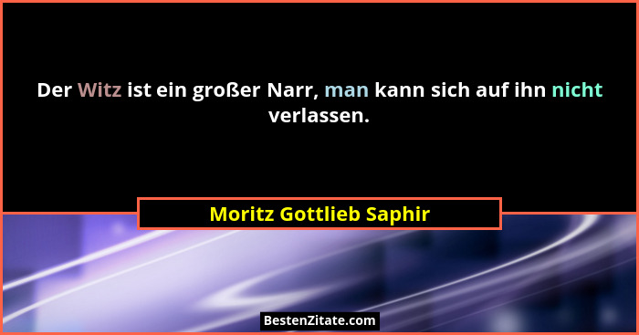 Der Witz ist ein großer Narr, man kann sich auf ihn nicht verlassen.... - Moritz Gottlieb Saphir