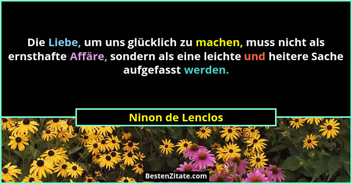 Die Liebe, um uns glücklich zu machen, muss nicht als ernsthafte Affäre, sondern als eine leichte und heitere Sache aufgefasst werd... - Ninon de Lenclos