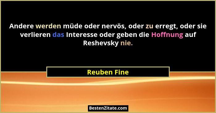 Andere werden müde oder nervös, oder zu erregt, oder sie verlieren das Interesse oder geben die Hoffnung auf Reshevsky nie.... - Reuben Fine