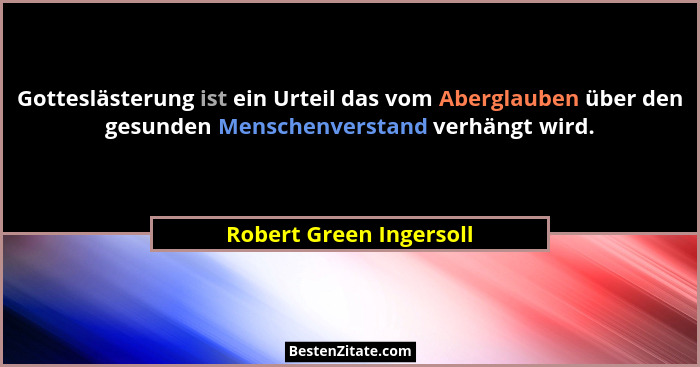 Gotteslästerung ist ein Urteil das vom Aberglauben über den gesunden Menschenverstand verhängt wird.... - Robert Green Ingersoll