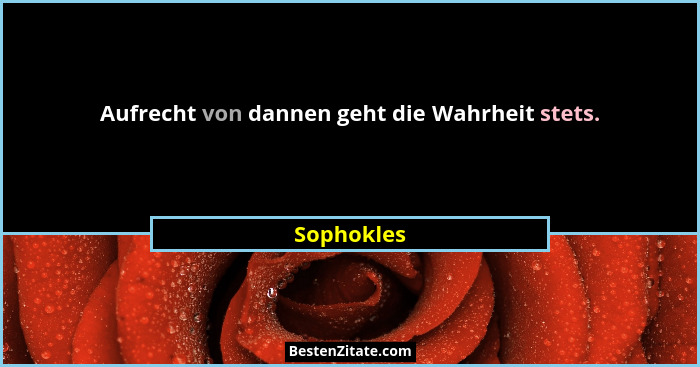 Aufrecht von dannen geht die Wahrheit stets.... - Sophokles
