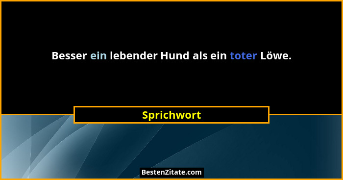 Besser ein lebender Hund als ein toter Löwe.... - Sprichwort