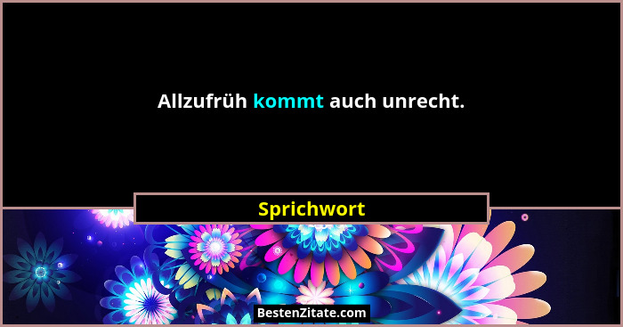 Allzufrüh kommt auch unrecht.... - Sprichwort