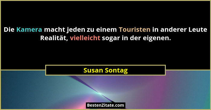 Die Kamera macht jeden zu einem Touristen in anderer Leute Realität, vielleicht sogar in der eigenen.... - Susan Sontag