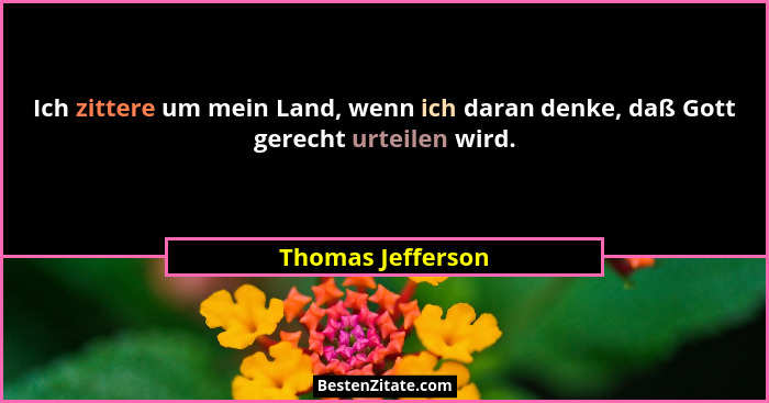 Ich zittere um mein Land, wenn ich daran denke, daß Gott gerecht urteilen wird.... - Thomas Jefferson